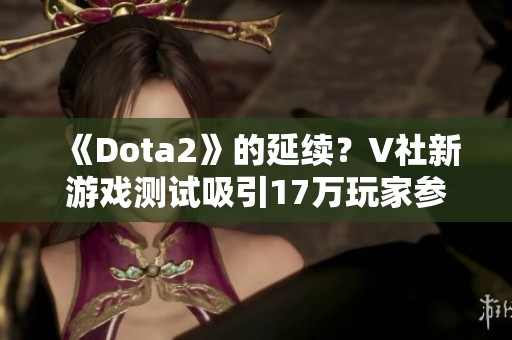 《Dota2》的延续？V社新游戏测试吸引17万玩家参与