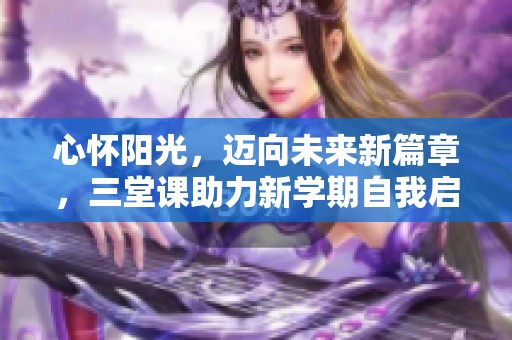 心怀阳光，迈向未来新篇章，三堂课助力新学期自我启航