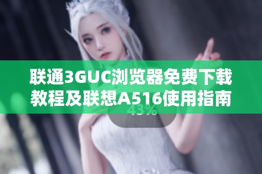 联通3GUC浏览器免费下载教程及联想A516使用指南