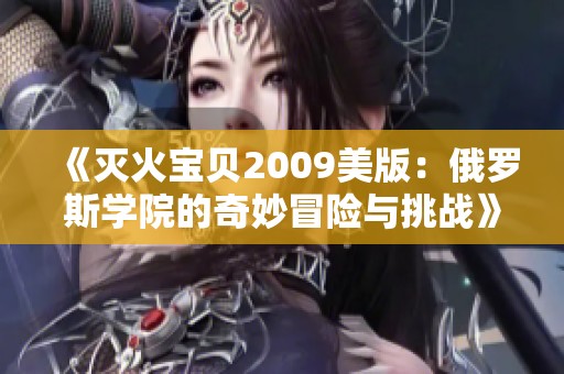 《灭火宝贝2009美版：俄罗斯学院的奇妙冒险与挑战》