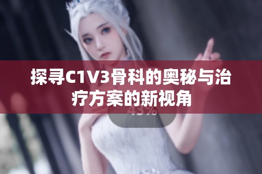 探寻C1V3骨科的奥秘与治疗方案的新视角