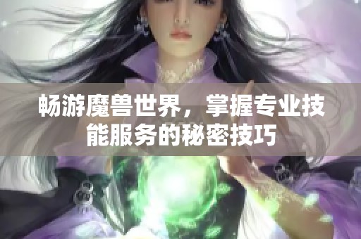 畅游魔兽世界，掌握专业技能服务的秘密技巧