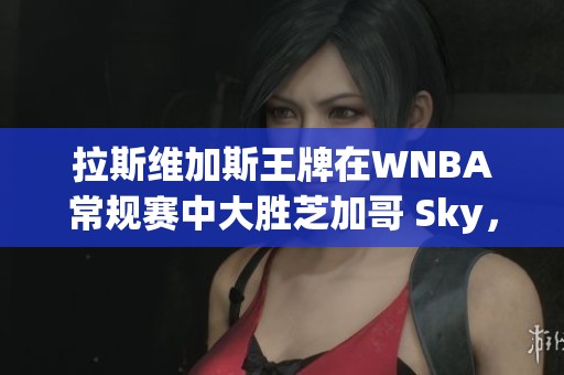 拉斯维加斯王牌在WNBA常规赛中大胜芝加哥 Sky，比分为90比71