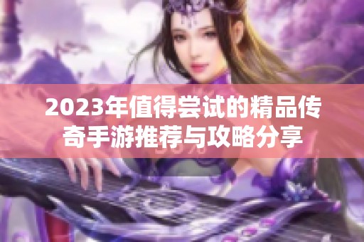 2023年值得尝试的精品传奇手游推荐与攻略分享