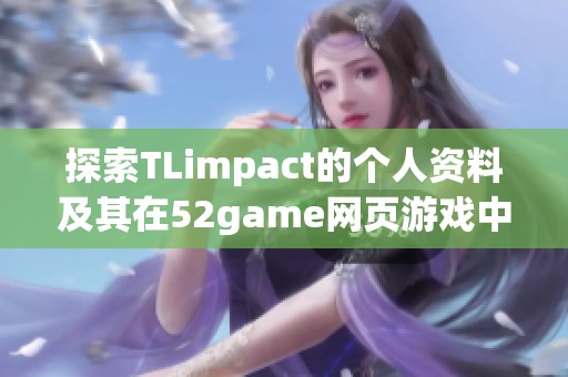 探索TLimpact的个人资料及其在52game网页游戏中的攻略技巧