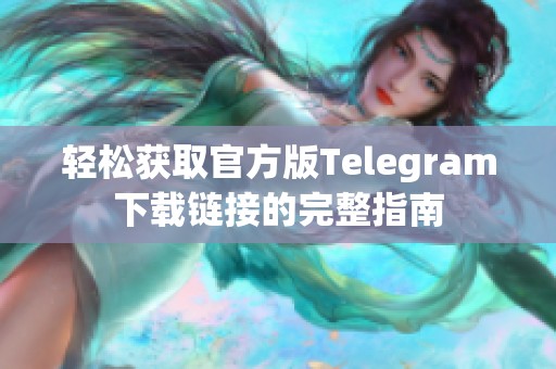 轻松获取官方版Telegram下载链接的完整指南