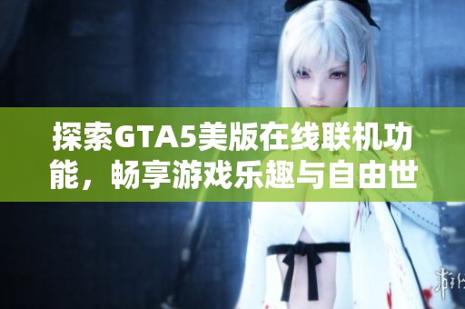 探索GTA5美版在线联机功能，畅享游戏乐趣与自由世界