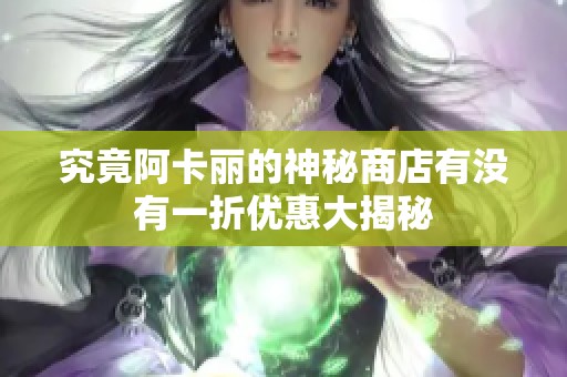 究竟阿卡丽的神秘商店有没有一折优惠大揭秘