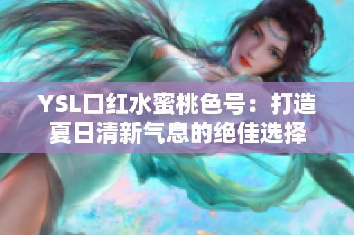 YSL口红水蜜桃色号：打造夏日清新气息的绝佳选择