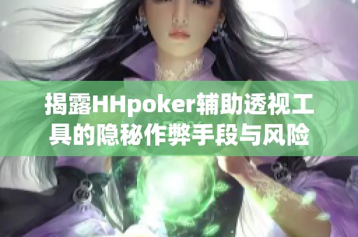 揭露HHpoker辅助透视工具的隐秘作弊手段与风险