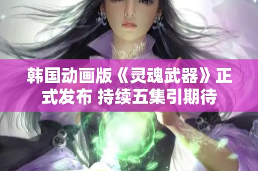 韩国动画版《灵魂武器》正式发布 持续五集引期待