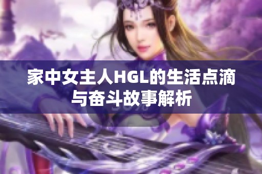 家中女主人HGL的生活点滴与奋斗故事解析