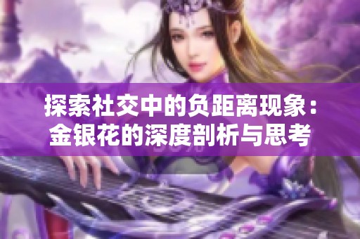 探索社交中的负距离现象：金银花的深度剖析与思考