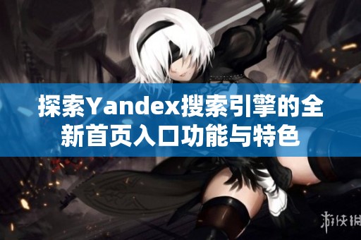 探索Yandex搜索引擎的全新首页入口功能与特色