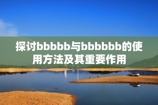 探讨bbbbb与bbbbbb的使用方法及其重要作用