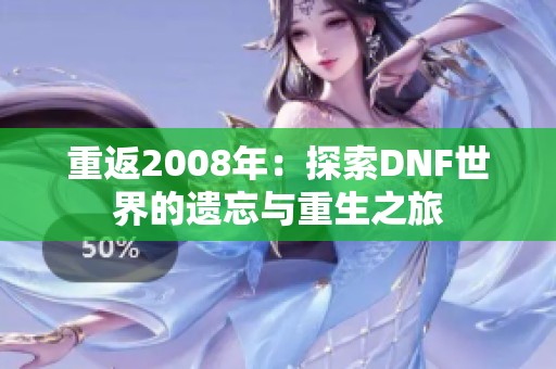 重返2008年：探索DNF世界的遗忘与重生之旅