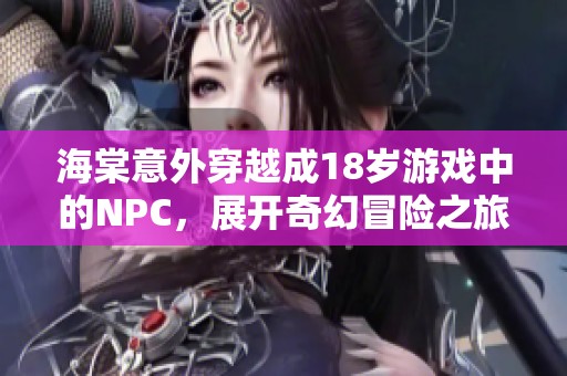 海棠意外穿越成18岁游戏中的NPC，展开奇幻冒险之旅