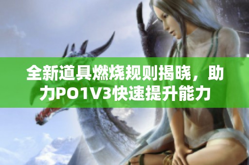 全新道具燃烧规则揭晓，助力PO1V3快速提升能力