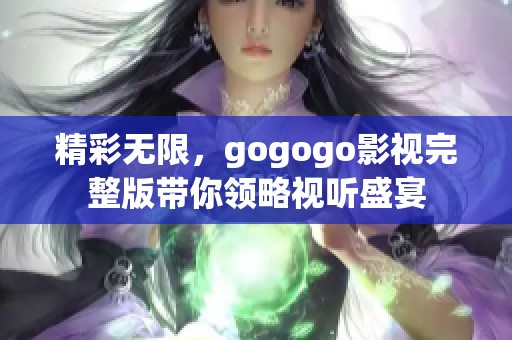 精彩无限，gogogo影视完整版带你领略视听盛宴