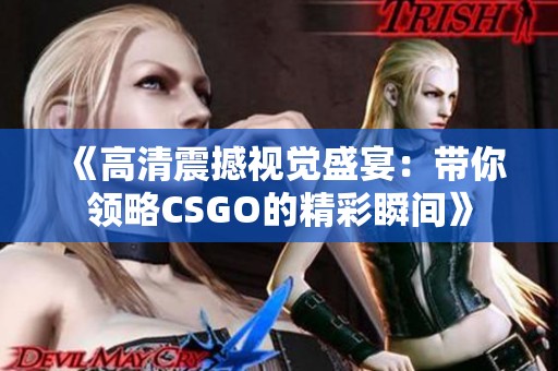 《高清震撼视觉盛宴：带你领略CSGO的精彩瞬间》