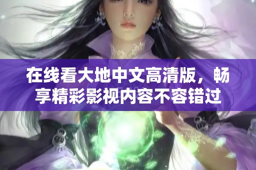 在线看大地中文高清版，畅享精彩影视内容不容错过