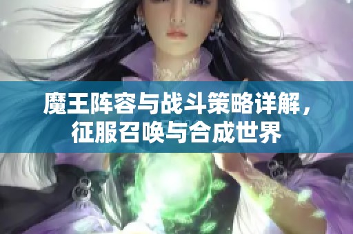 魔王阵容与战斗策略详解，征服召唤与合成世界