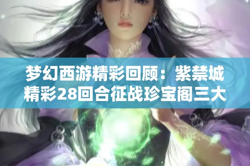 梦幻西游精彩回顾：紫禁城精彩28回合征战珍宝阁三大赛事斩获冠军