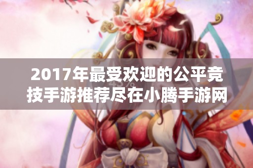 2017年最受欢迎的公平竞技手游推荐尽在小腾手游网