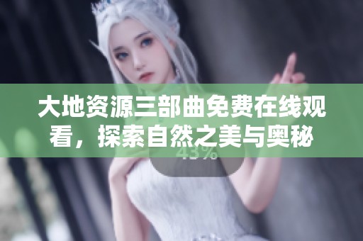 大地资源三部曲免费在线观看，探索自然之美与奥秘