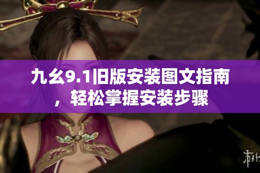 九幺9.1旧版安装图文指南，轻松掌握安装步骤