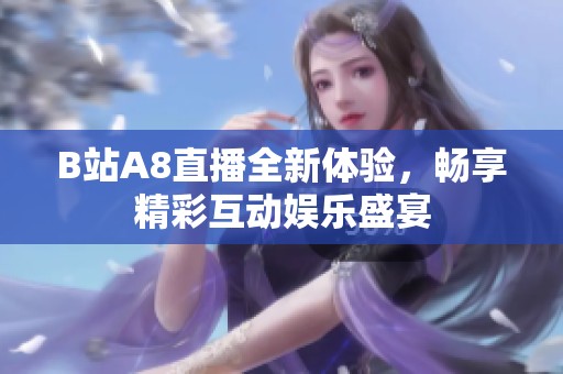 B站A8直播全新体验，畅享精彩互动娱乐盛宴