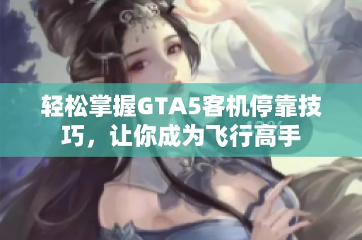 轻松掌握GTA5客机停靠技巧，让你成为飞行高手