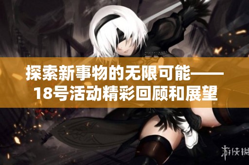 探索新事物的无限可能——18号活动精彩回顾和展望