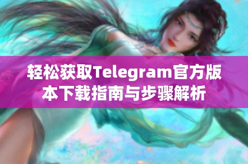 轻松获取Telegram官方版本下载指南与步骤解析