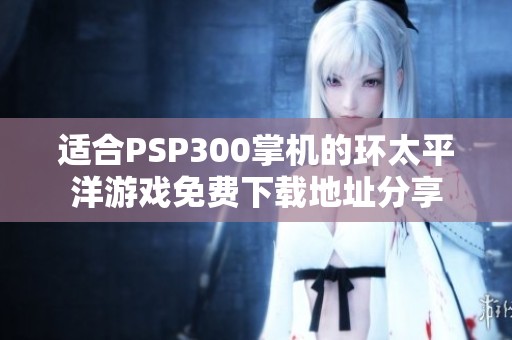 适合PSP300掌机的环太平洋游戏免费下载地址分享