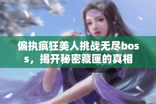 偏执疯狂美人挑战无尽boss，揭开秘密藏匣的真相