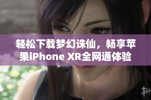 轻松下载梦幻诛仙，畅享苹果iPhone XR全网通体验