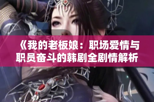 《我的老板娘：职场爱情与职员奋斗的韩剧全剧情解析》