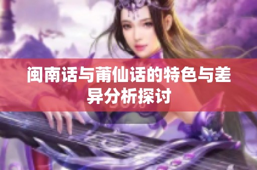 闽南话与莆仙话的特色与差异分析探讨