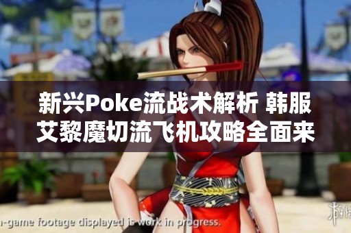 新兴Poke流战术解析 韩服艾黎魔切流飞机攻略全面来袭