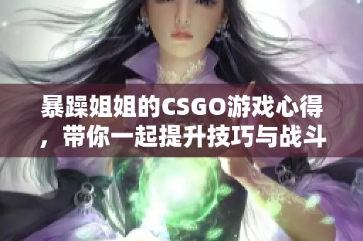 暴躁姐姐的CSGO游戏心得，带你一起提升技巧与战斗力