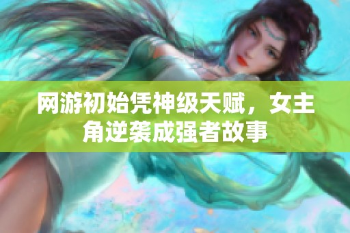 网游初始凭神级天赋，女主角逆袭成强者故事