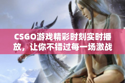 CSGO游戏精彩时刻实时播放，让你不错过每一场激战