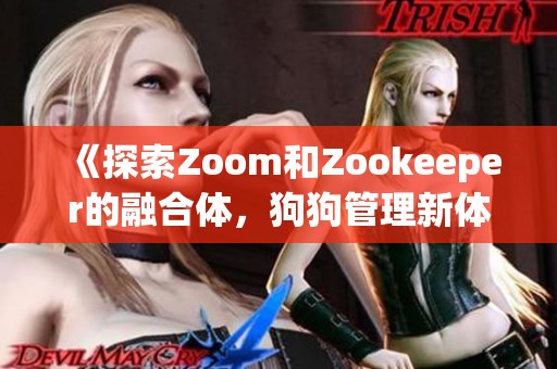 《探索Zoom和Zookeeper的融合体，狗狗管理新体验》