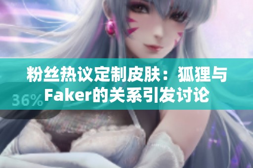 粉丝热议定制皮肤：狐狸与Faker的关系引发讨论