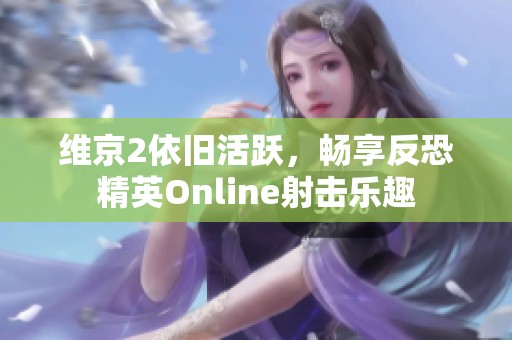 维京2依旧活跃，畅享反恐精英Online射击乐趣