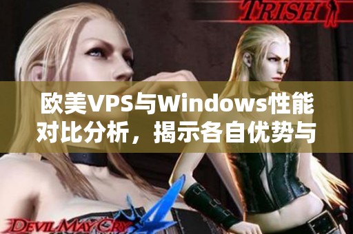 欧美VPS与Windows性能对比分析，揭示各自优势与不足