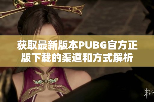 获取最新版本PUBG官方正版下载的渠道和方式解析