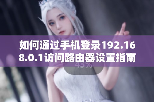 如何通过手机登录192.168.0.1访问路由器设置指南