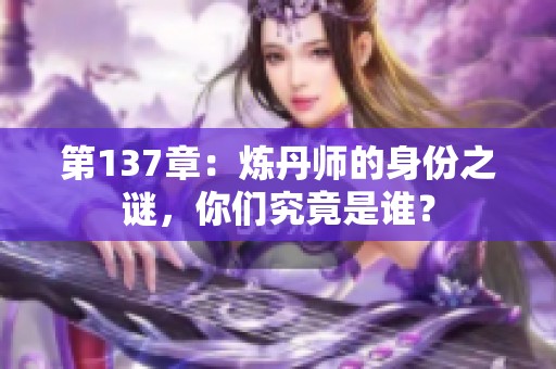 第137章：炼丹师的身份之谜，你们究竟是谁？